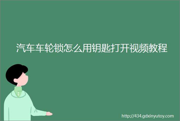 汽车车轮锁怎么用钥匙打开视频教程