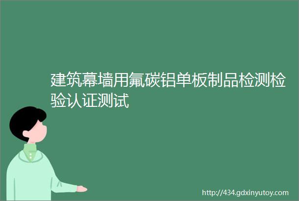 建筑幕墙用氟碳铝单板制品检测检验认证测试