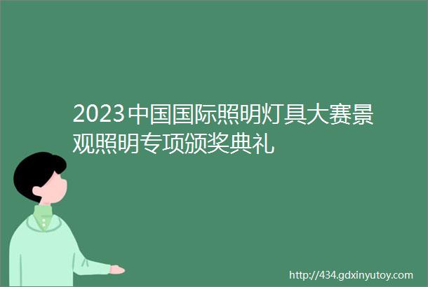 2023中国国际照明灯具大赛景观照明专项颁奖典礼