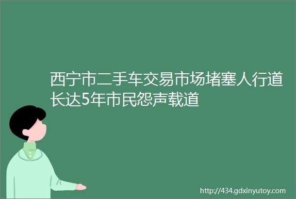 西宁市二手车交易市场堵塞人行道长达5年市民怨声载道