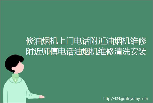 修油烟机上门电话附近油烟机维修附近师傅电话油烟机维修清洗安装附近460米