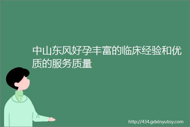 中山东风好孕丰富的临床经验和优质的服务质量