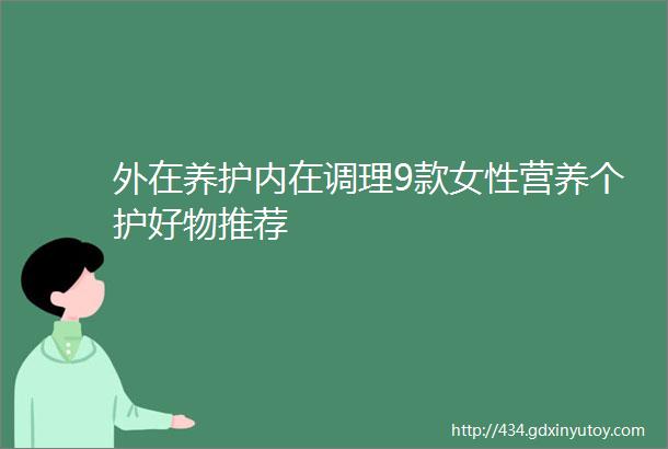 外在养护内在调理9款女性营养个护好物推荐