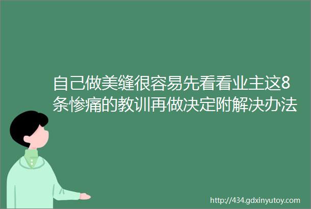 自己做美缝很容易先看看业主这8条惨痛的教训再做决定附解决办法