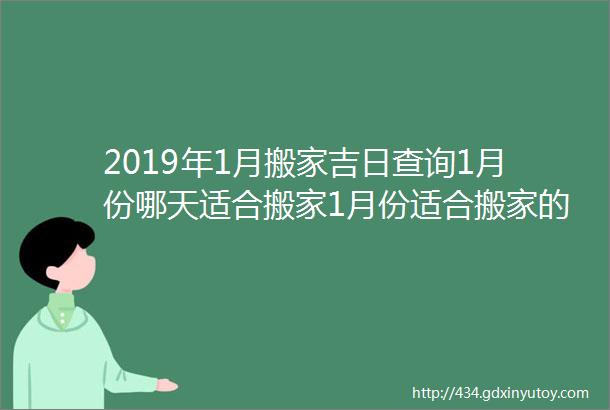 2019年1月搬家吉日查询1月份哪天适合搬家1月份适合搬家的日子昆明搬家公司电话号码