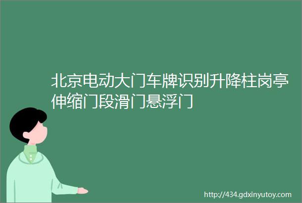 北京电动大门车牌识别升降柱岗亭伸缩门段滑门悬浮门