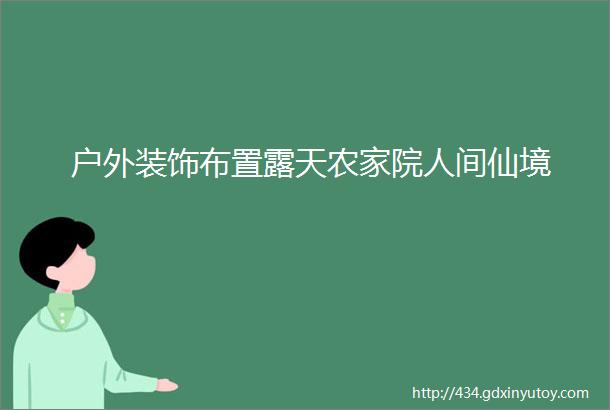 户外装饰布置露天农家院人间仙境