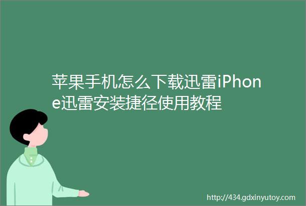 苹果手机怎么下载迅雷iPhone迅雷安装捷径使用教程