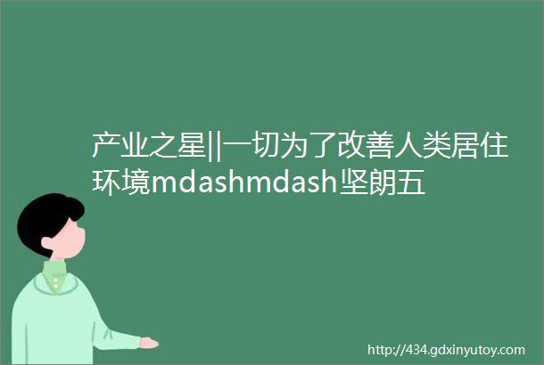 产业之星‖一切为了改善人类居住环境mdashmdash坚朗五金