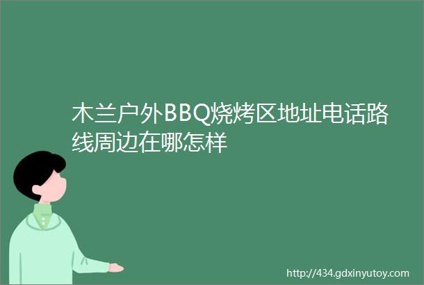 木兰户外BBQ烧烤区地址电话路线周边在哪怎样