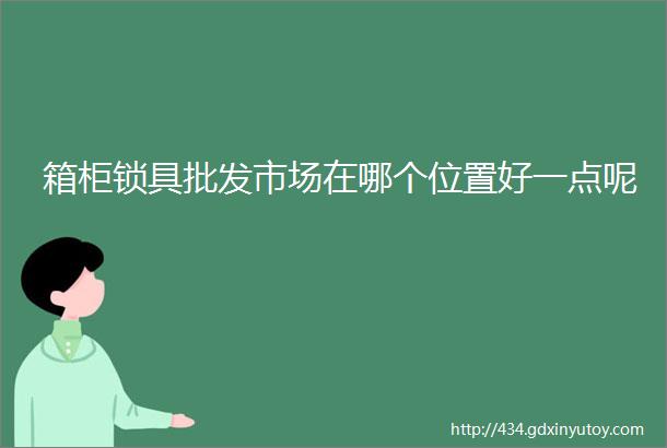 箱柜锁具批发市场在哪个位置好一点呢