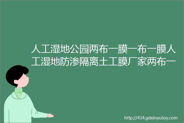 人工湿地公园两布一膜一布一膜人工湿地防渗隔离土工膜厂家两布一膜价格多少复合土工膜厂家