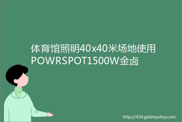 体育馆照明40x40米场地使用POWRSPOT1500W金卤灯60