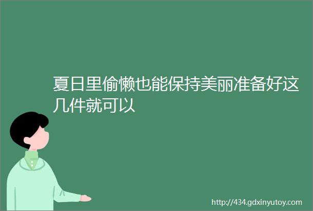 夏日里偷懒也能保持美丽准备好这几件就可以