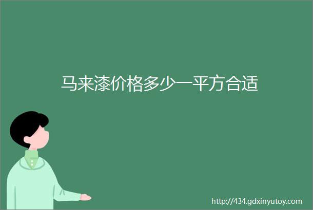 马来漆价格多少一平方合适