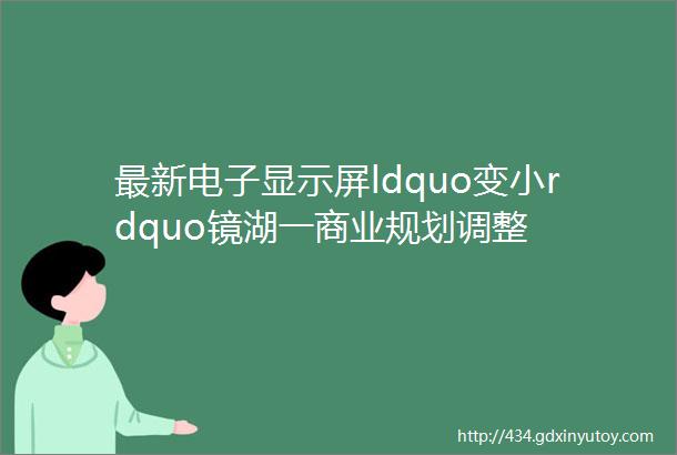 最新电子显示屏ldquo变小rdquo镜湖一商业规划调整