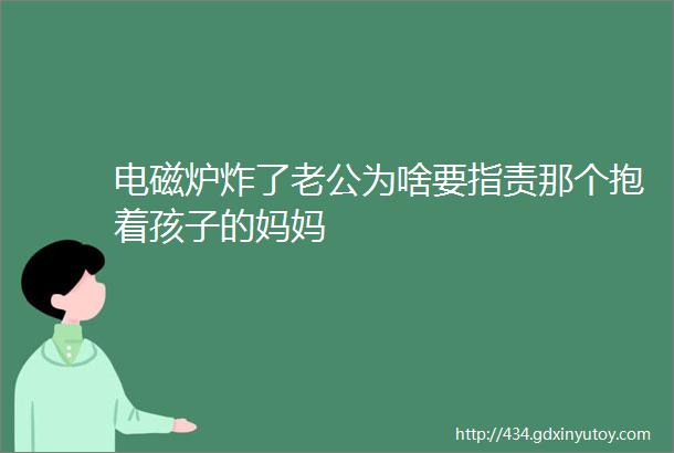 电磁炉炸了老公为啥要指责那个抱着孩子的妈妈