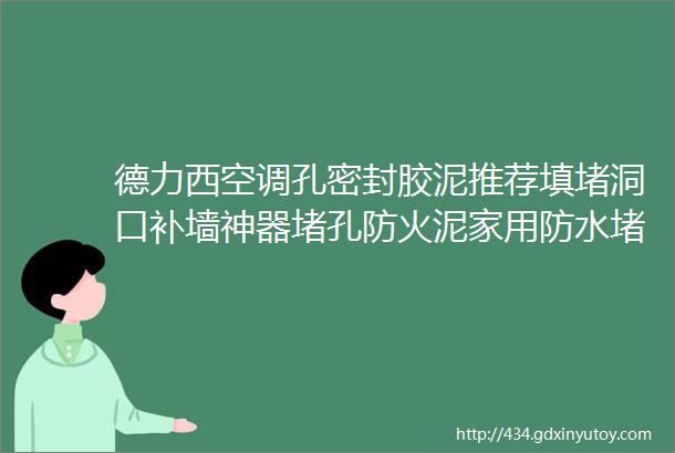 德力西空调孔密封胶泥推荐填堵洞口补墙神器堵孔防火泥家用防水堵漏泥