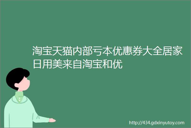 淘宝天猫内部亏本优惠券大全居家日用美来自淘宝和优