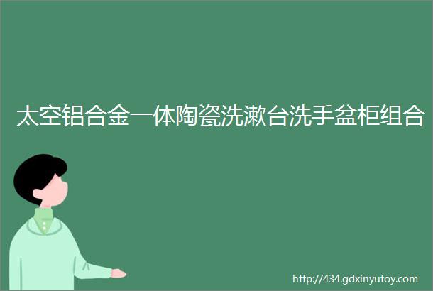 太空铝合金一体陶瓷洗漱台洗手盆柜组合