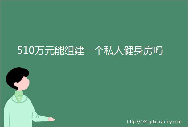 510万元能组建一个私人健身房吗