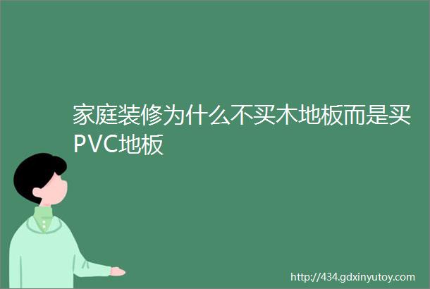 家庭装修为什么不买木地板而是买PVC地板