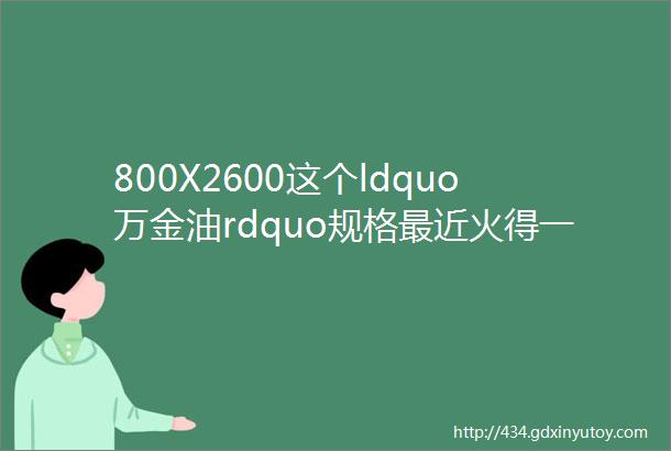 800X2600这个ldquo万金油rdquo规格最近火得一塌糊涂