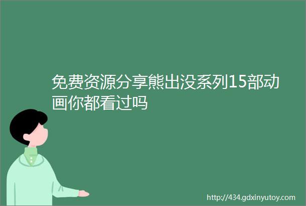 免费资源分享熊出没系列15部动画你都看过吗