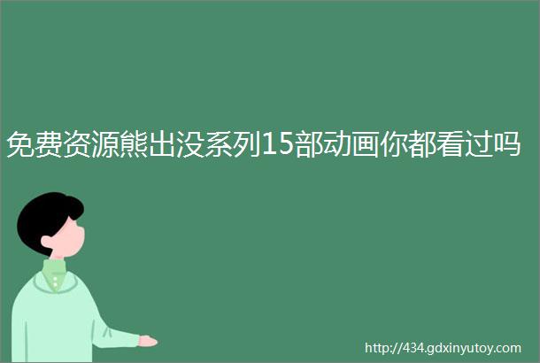 免费资源熊出没系列15部动画你都看过吗