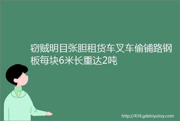 窃贼明目张胆租货车叉车偷铺路钢板每块6米长重达2吨