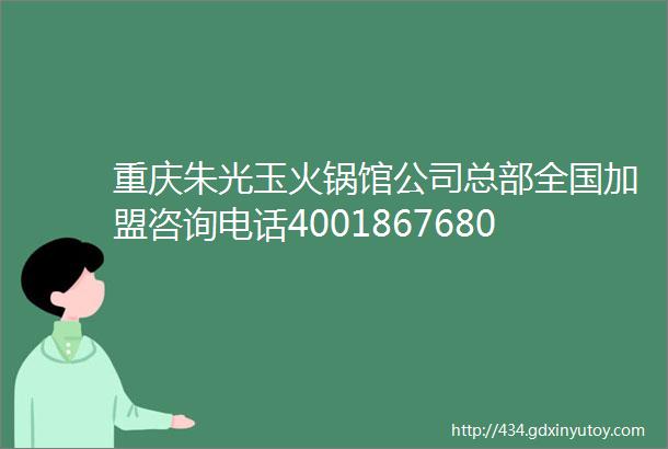 重庆朱光玉火锅馆公司总部全国加盟咨询电话4001867680需要什么加盟条件加盟费是多少钱