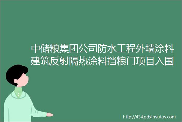 中储粮集团公司防水工程外墙涂料建筑反射隔热涂料挡粮门项目入围供应商分级结果公示