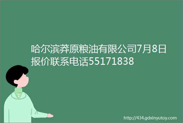 哈尔滨莽原粮油有限公司7月8日报价联系电话55171838