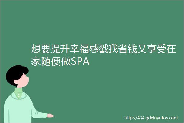 想要提升幸福感戳我省钱又享受在家随便做SPA