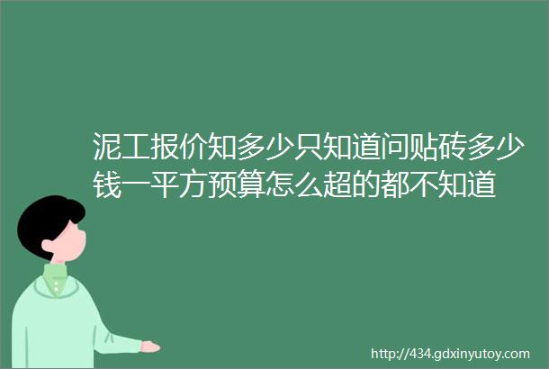 泥工报价知多少只知道问贴砖多少钱一平方预算怎么超的都不知道