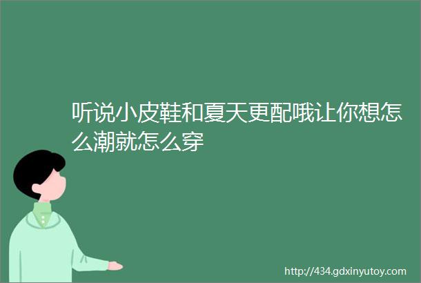 听说小皮鞋和夏天更配哦让你想怎么潮就怎么穿