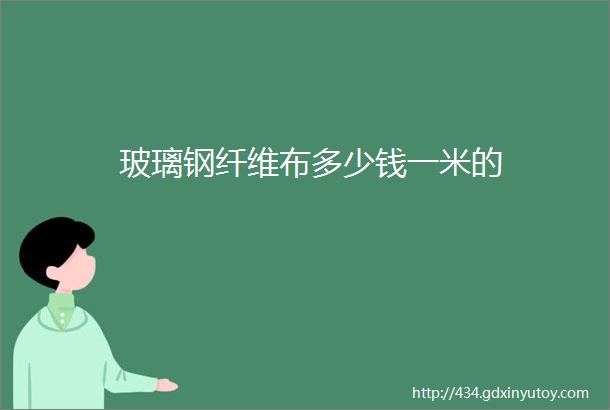 玻璃钢纤维布多少钱一米的