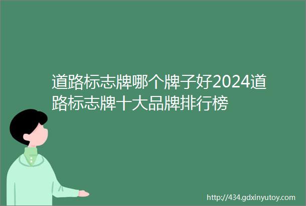 道路标志牌哪个牌子好2024道路标志牌十大品牌排行榜