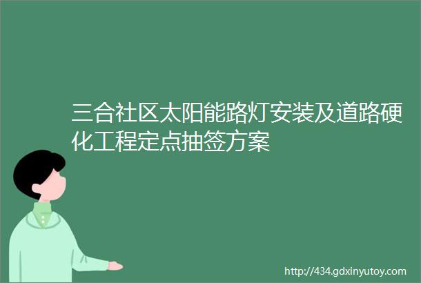 三合社区太阳能路灯安装及道路硬化工程定点抽签方案