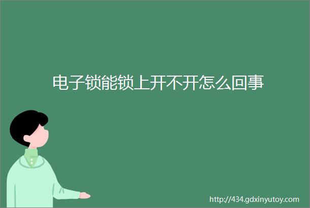 电子锁能锁上开不开怎么回事