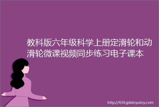 教科版六年级科学上册定滑轮和动滑轮微课视频同步练习电子课本