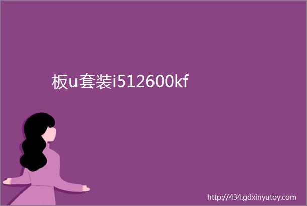 板u套装i512600kf