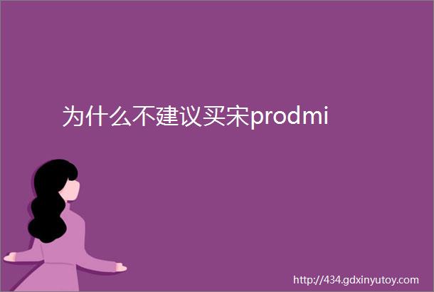 为什么不建议买宋prodmi