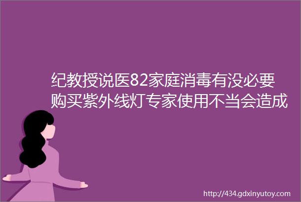 纪教授说医82家庭消毒有没必要购买紫外线灯专家使用不当会造成身体损害