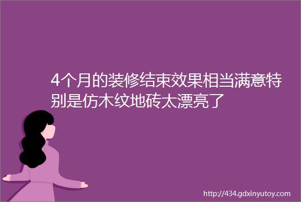 4个月的装修结束效果相当满意特别是仿木纹地砖太漂亮了