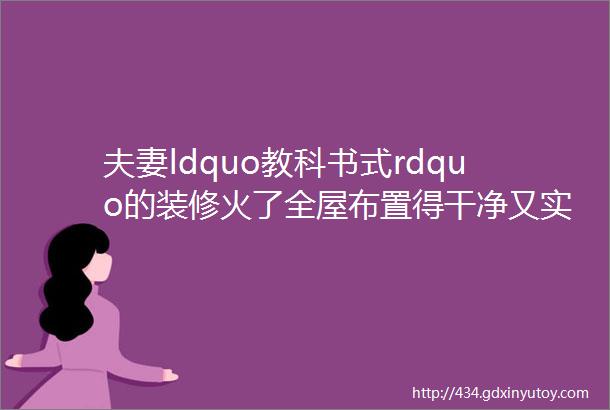 夫妻ldquo教科书式rdquo的装修火了全屋布置得干净又实用超羡慕