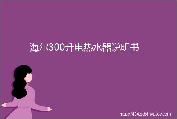 海尔300升电热水器说明书