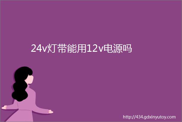 24v灯带能用12v电源吗