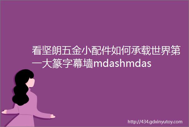 看坚朗五金小配件如何承载世界第一大篆字幕墙mdashmdash安徽广电新中心大厦