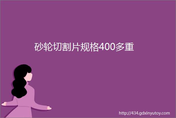 砂轮切割片规格400多重